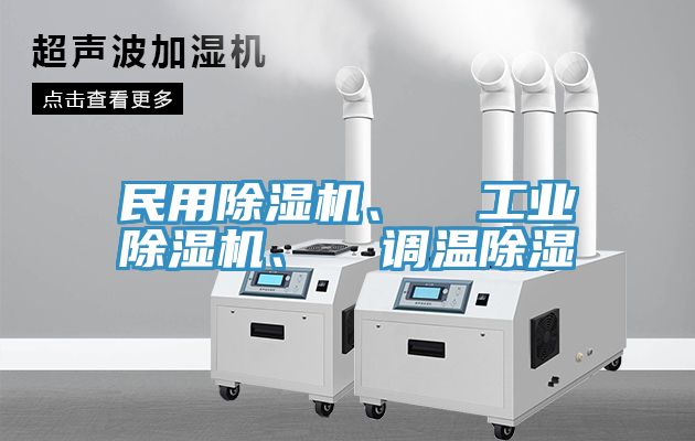 民用除濕機(jī)、  工業(yè)除濕機(jī)、  調(diào)溫除濕