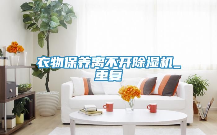 衣物保養離不開除濕機_重復
