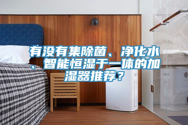 有沒有集除菌、凈化水、智能恒濕于一體的加濕器推薦？