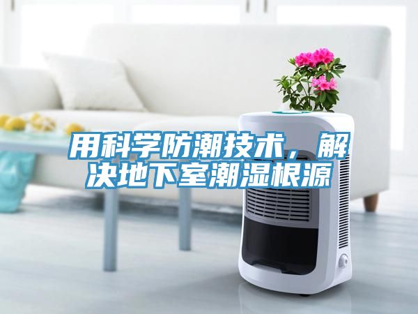 用科學(xué)防潮技術(shù)，解決地下室潮濕根源