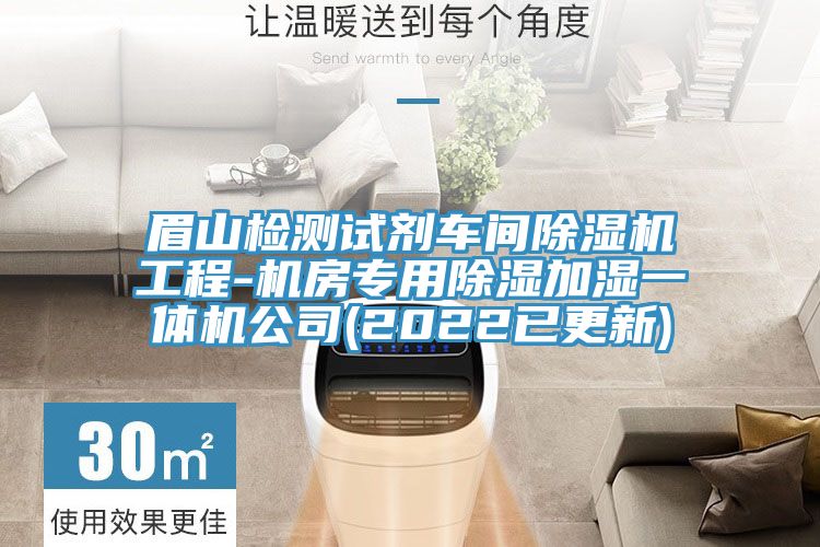 眉山檢測試劑車間除濕機工程-機房專用除濕加濕一體機公司(2022已更新)