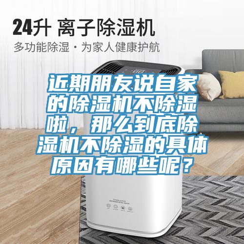 近期朋友說自家的除濕機不除濕啦，那么到底除濕機不除濕的具體原因有哪些呢？