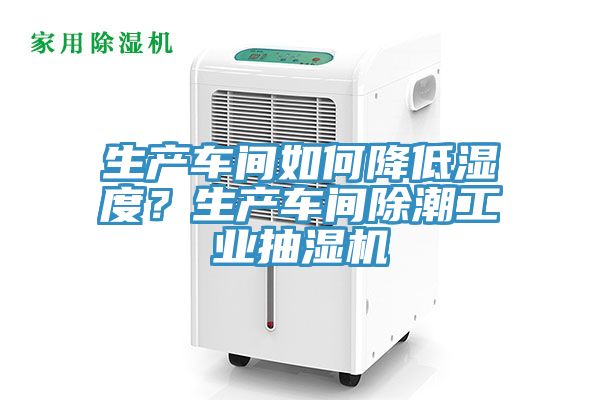 生產車間如何降低濕度？生產車間除潮工業抽濕機