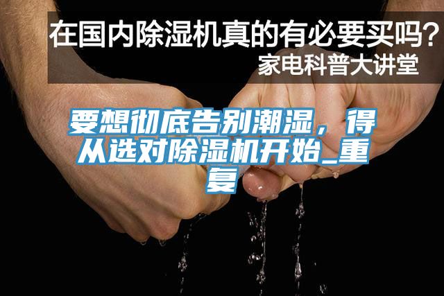 要想徹底告別潮濕，得從選對除濕機開始_重復