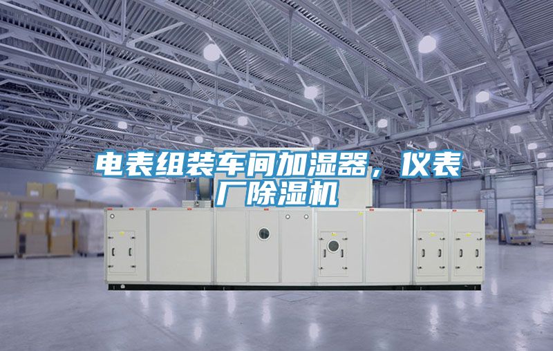 電表組裝車間加濕器，儀表廠除濕機