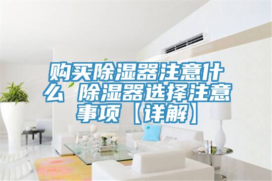 購買除濕器注意什么 除濕器選擇注意事項【詳解】
