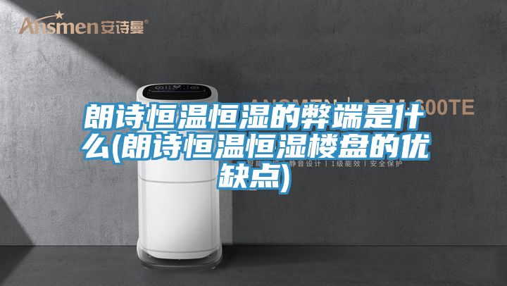 朗詩恒溫恒濕的弊端是什么(朗詩恒溫恒濕樓盤的優缺點)