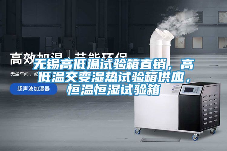 無錫高低溫試驗箱直銷，高低溫交變濕熱試驗箱供應，恒溫恒濕試驗箱