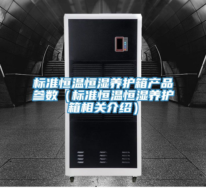 標準恒溫恒濕養(yǎng)護箱產(chǎn)品參數(shù)（標準恒溫恒濕養(yǎng)護箱相關(guān)介紹）