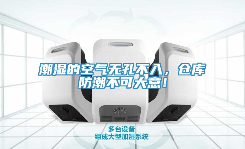 潮濕的空氣無孔不入，倉庫防潮不可大意！