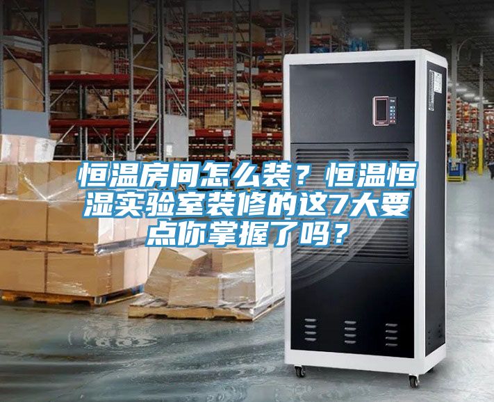 恒溫房間怎么裝？恒溫恒濕實驗室裝修的這7大要點你掌握了嗎？