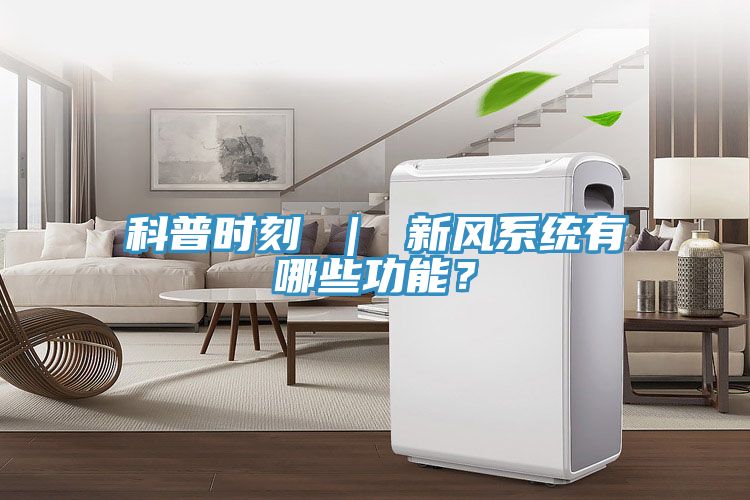 科普時(shí)刻 | 新風(fēng)系統(tǒng)有哪些功能?