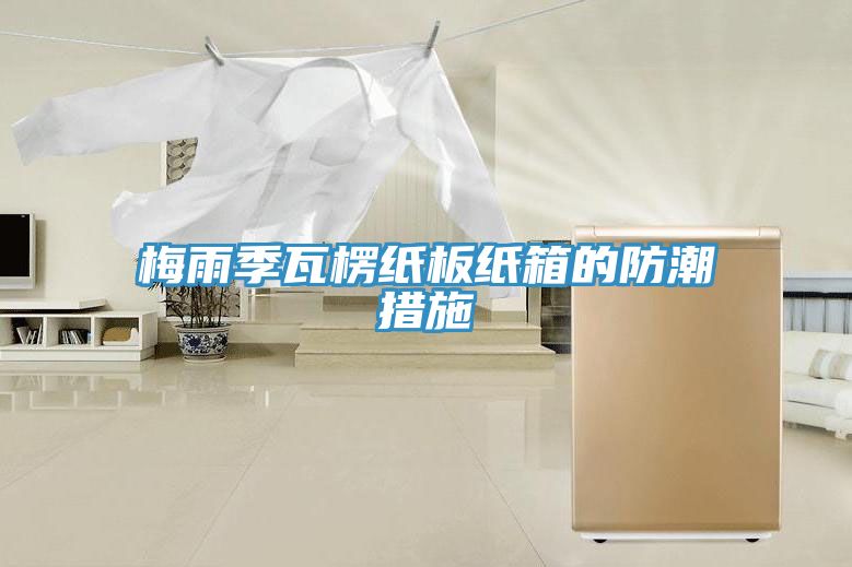 梅雨季瓦楞紙板紙箱的防潮措施