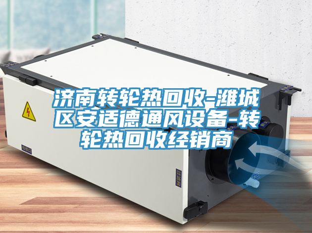 濟(jì)南轉(zhuǎn)輪熱回收-濰城區(qū)安適德通風(fēng)設(shè)備-轉(zhuǎn)輪熱回收經(jīng)銷商
