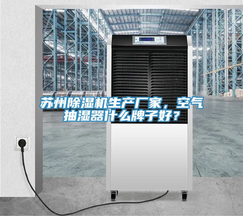 蘇州除濕機(jī)生產(chǎn)廠家，空氣抽濕器什么牌子好？