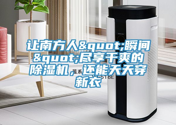 讓南方人"瞬間"盡享干爽的除濕機，還能天天穿新衣