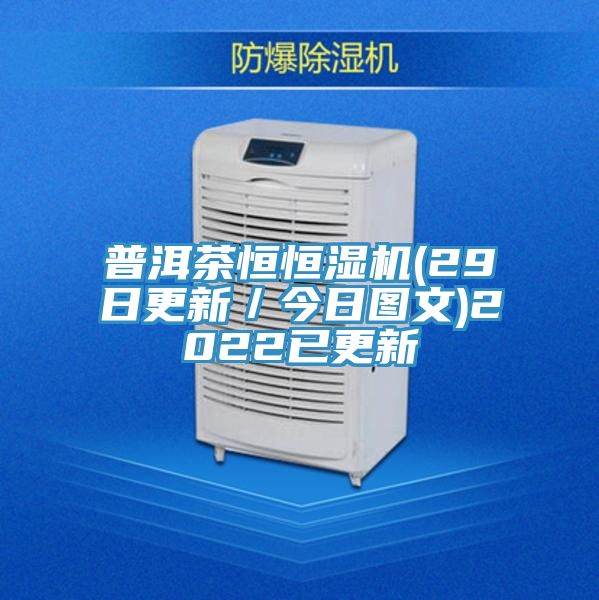 普洱茶恒恒濕機(jī)(29日更新／今日圖文)2022已更新
