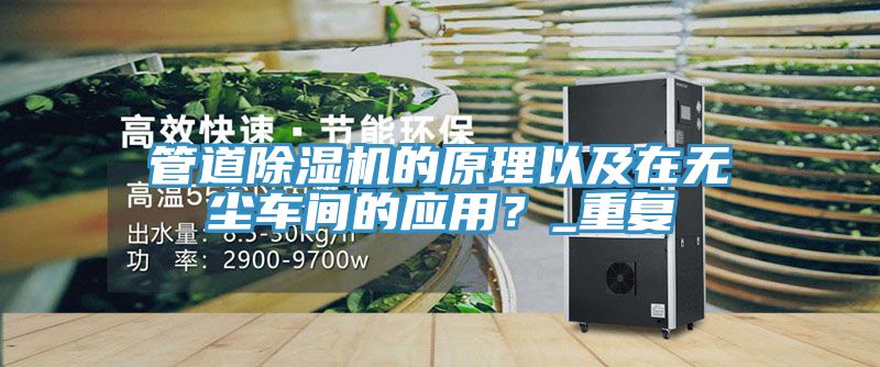 管道除濕機(jī)的原理以及在無塵車間的應(yīng)用？_重復(fù)
