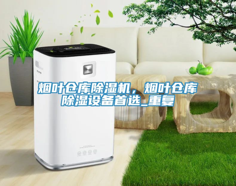 煙葉倉庫除濕機(jī)，煙葉倉庫除濕設(shè)備首選_重復(fù)
