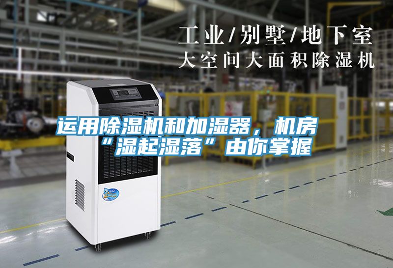 運用除濕機和加濕器，機房“濕起濕落”由你掌握