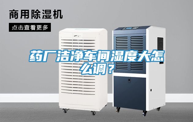 藥廠潔凈車間濕度大怎么調(diào)?