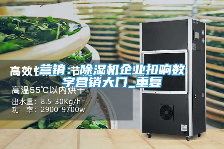 營銷：除濕機企業扣響數字營銷大門_重復
