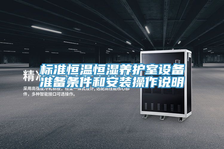 標準恒溫恒濕養(yǎng)護室設(shè)備準備條件和安裝操作說明