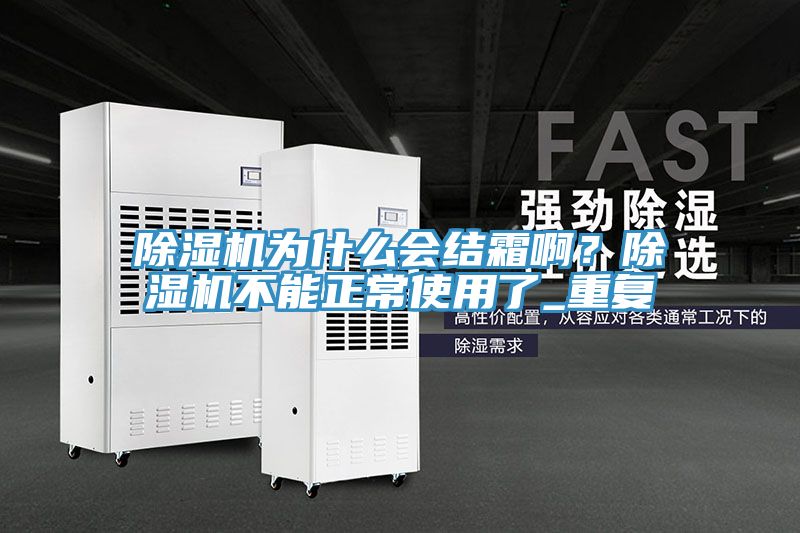 除濕機(jī)為什么會(huì)結(jié)霜啊？除濕機(jī)不能正常使用了_重復(fù)
