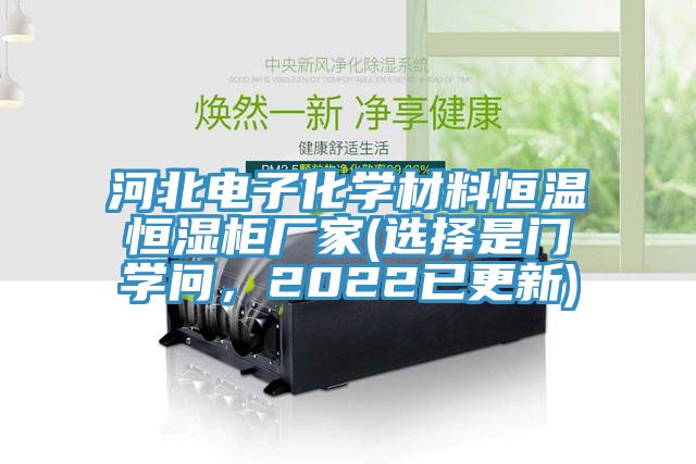 河北電子化學(xué)材料恒溫恒濕柜廠家(選擇是門學(xué)問，2022已更新)