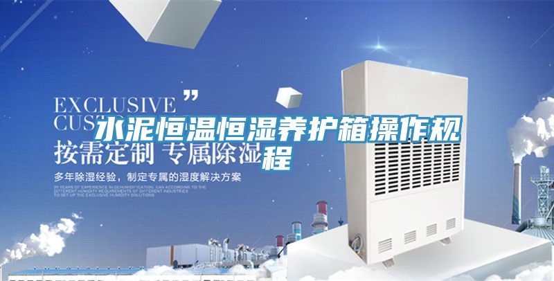 水泥恒溫恒濕養(yǎng)護(hù)箱操作規(guī)程