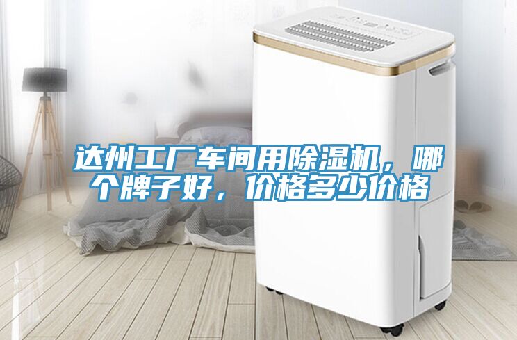 達州工廠車間用除濕機，哪個牌子好，價格多少價格