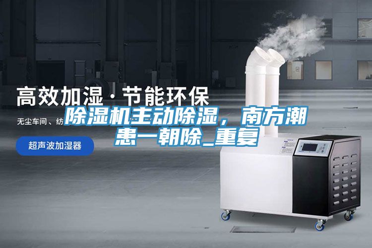 除濕機主動除濕，南方潮患一朝除_重復