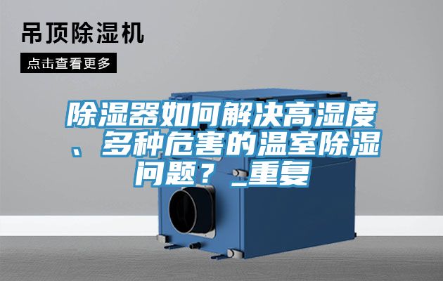 除濕器如何解決高濕度、多種危害的溫室除濕問(wèn)題？_重復(fù)