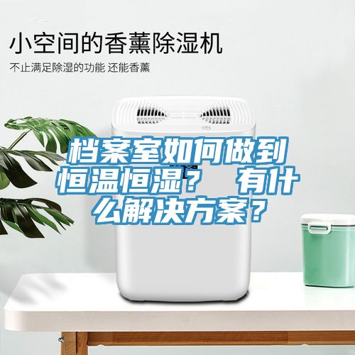 檔案室如何做到恒溫恒濕？ 有什么解決方案？
