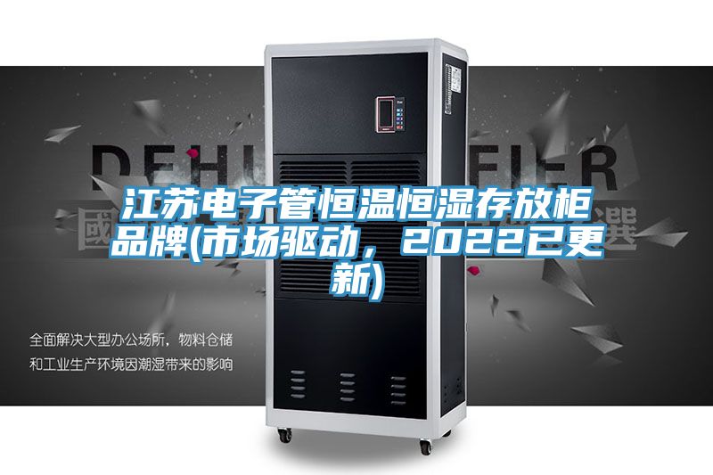 江蘇電子管恒溫恒濕存放柜品牌(市場驅動，2022已更新)