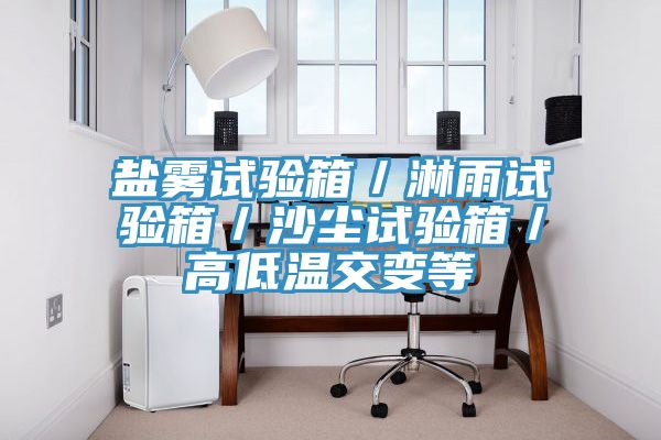 鹽霧試驗箱／淋雨試驗箱／沙塵試驗箱／高低溫交變等