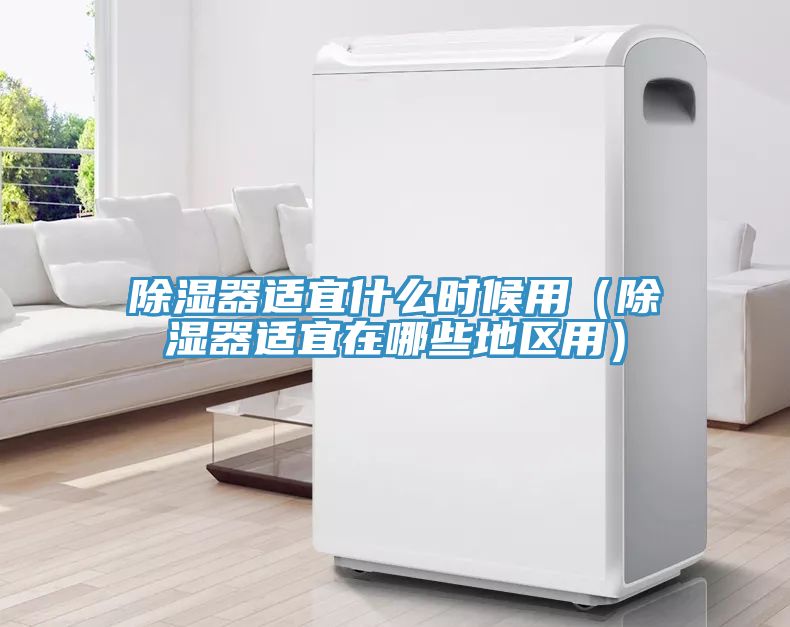 除濕器適宜什么時候用（除濕器適宜在哪些地區用）