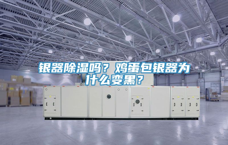 銀器除濕嗎？雞蛋包銀器為什么變黑？