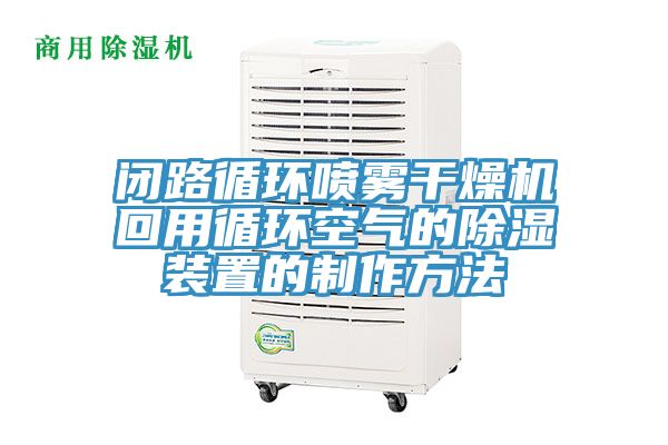 閉路循環(huán)噴霧干燥機(jī)回用循環(huán)空氣的除濕裝置的制作方法