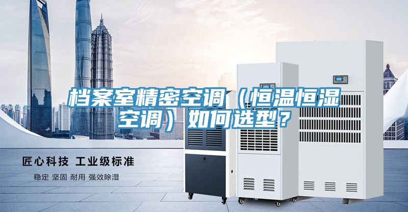 檔案室精密空調（恒溫恒濕空調）如何選型？