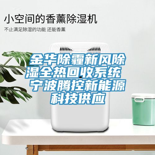 金華除霾新風(fēng)除濕全熱回收系統(tǒng) 寧波騰控新能源科技供應(yīng)