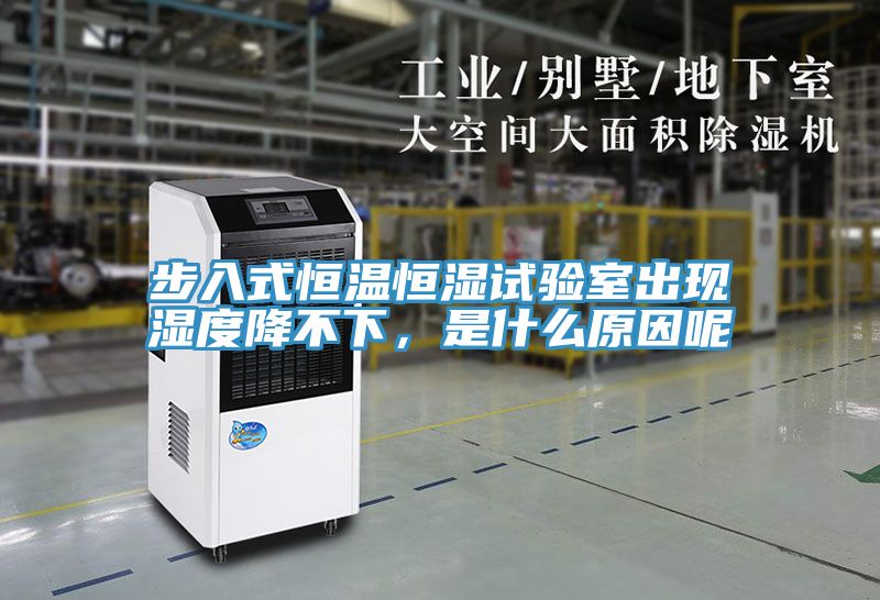 步入式恒溫恒濕試驗室出現濕度降不下，是什么原因呢
