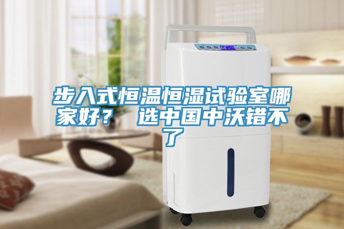 步入式恒溫恒濕試驗室哪家好？ 選中國中沃錯不了