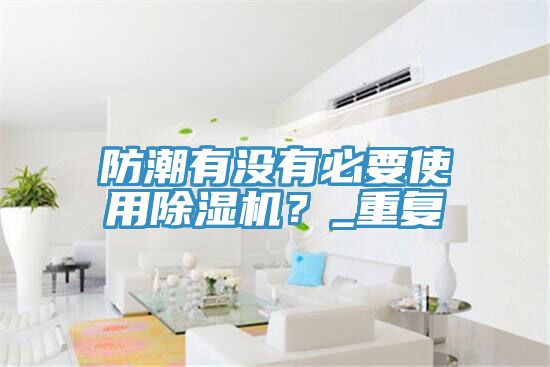 防潮有沒有必要使用除濕機?_重復