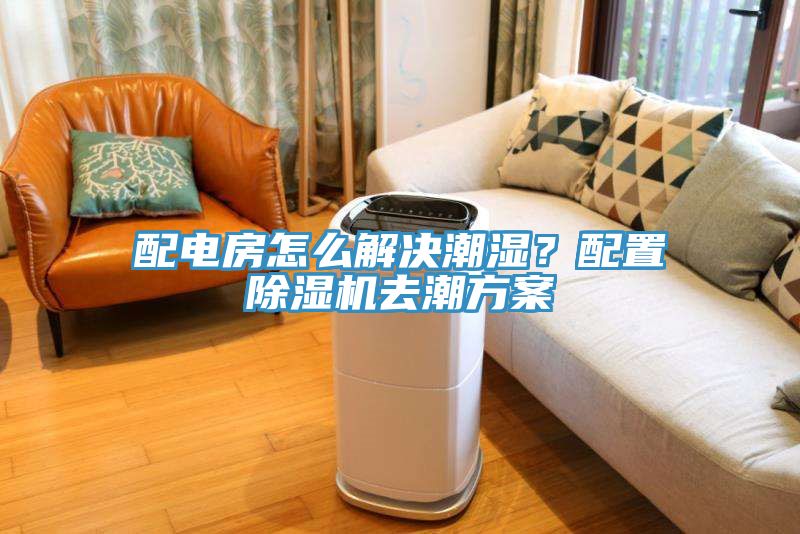 配電房怎么解決潮濕？配置除濕機(jī)去潮方案