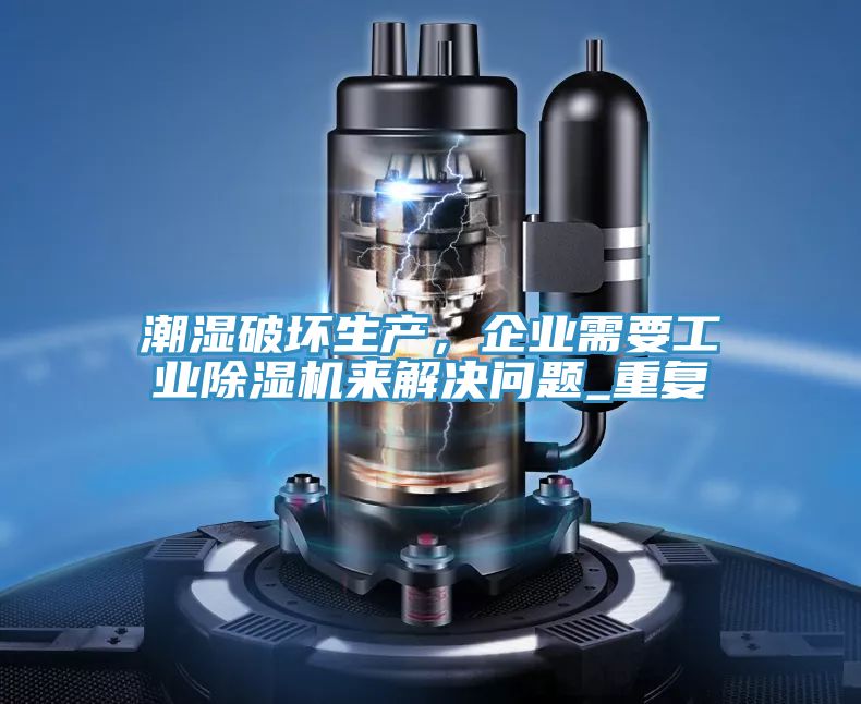 潮濕破壞生產(chǎn)，企業(yè)需要工業(yè)除濕機(jī)來(lái)解決問(wèn)題_重復(fù)