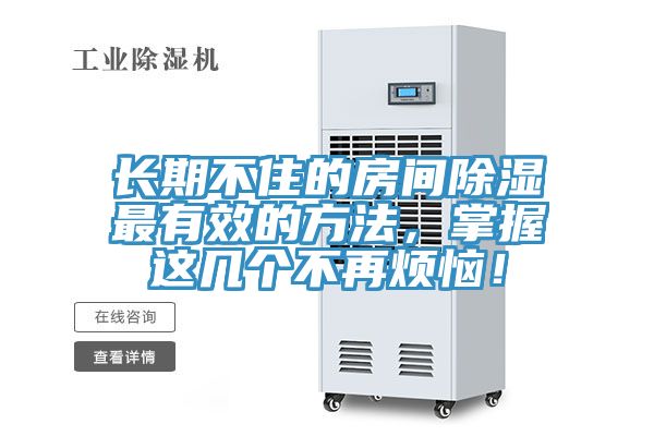 長(zhǎng)期不住的房間除濕最有效的方法，掌握這幾個(gè)不再煩惱！