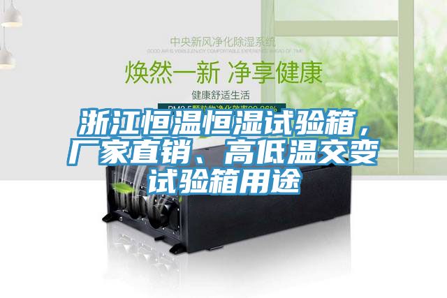 浙江恒溫恒濕試驗(yàn)箱，廠家直銷、高低溫交變?cè)囼?yàn)箱用途
