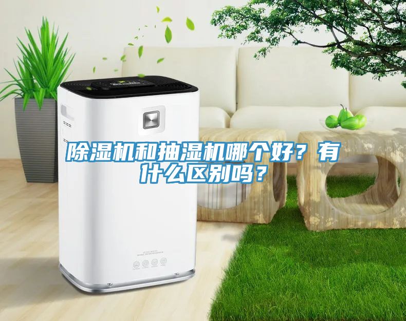 除濕機和抽濕機哪個好？有什么區別嗎？
