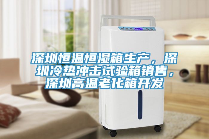 深圳恒溫恒濕箱生產，深圳冷熱沖擊試驗箱銷售，深圳高溫老化箱開發
